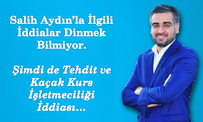 Salih Aydınla İlgili Kaçak Kurs İşletmeciliği ve Tehdit İddiası